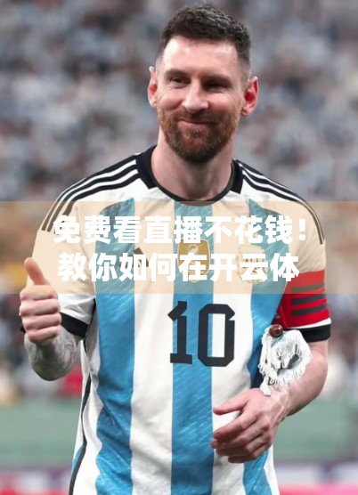 免费看直播不花钱！教你如何在开云体育官网轻松观看赛事高清直播