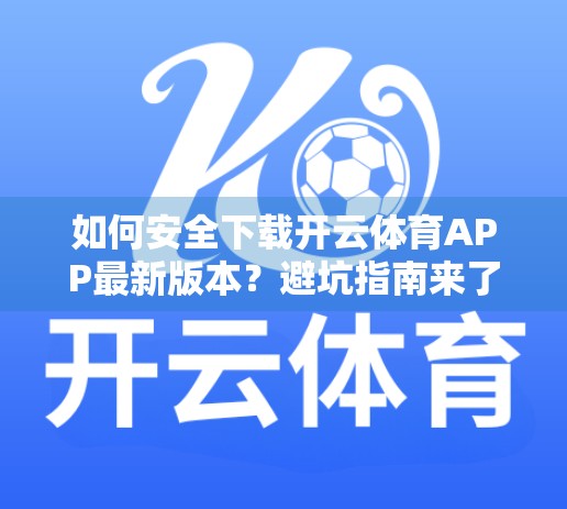 如何安全下载开云体育APP最新版本？避坑指南来了！手把手教你防骗、防毒、防风险