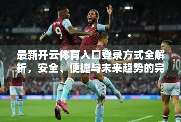 最新开云体育入口登录方式全解析，安全、便捷与未来趋势的完美融合