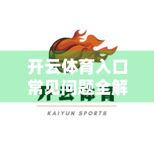 开云体育入口常见问题全解析，新手必看的5大疑问与实用攻略！