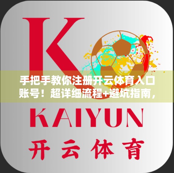 手把手教你注册开云体育入口账号！超详细流程+避坑指南，新手也能秒变老手！