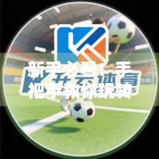 新手必看！手把手教你玩转开云体育平台注册全流程，轻松开启精彩赛事之旅！