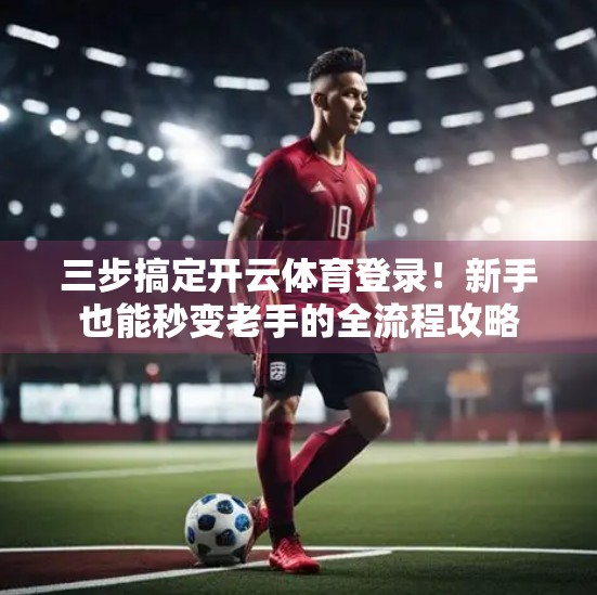 三步搞定开云体育登录！新手也能秒变老手的全流程攻略