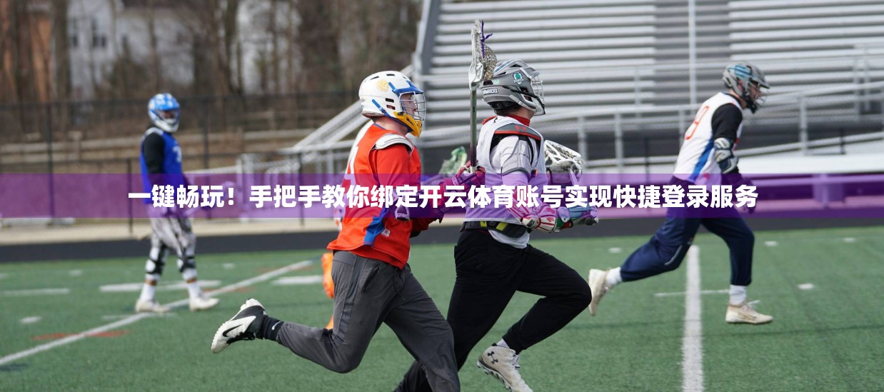 一键畅玩！手把手教你绑定开云体育账号实现快捷登录服务