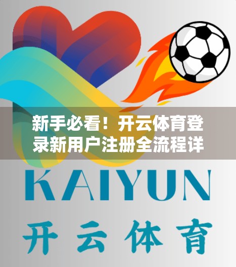 新手必看！开云体育登录新用户注册全流程详解+避坑指南（附常见问题解答）