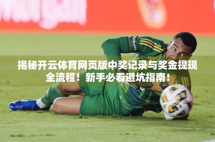 揭秘开云体育网页版中奖记录与奖金提现全流程！新手必看避坑指南！