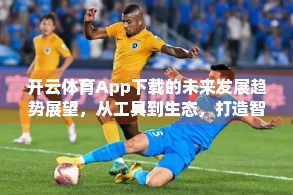 开云体育App下载的未来发展趋势展望，从工具到生态，打造智慧体育新引擎