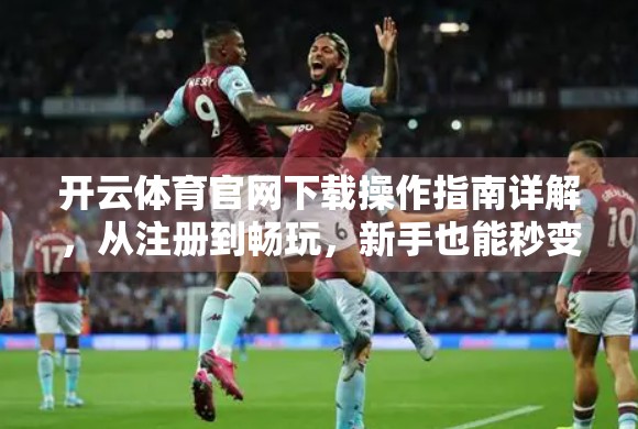 开云体育官网下载操作指南详解，从注册到畅玩，新手也能秒变老手！