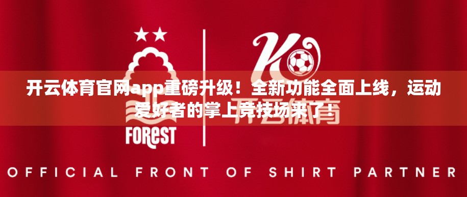 开云体育官网app重磅升级！全新功能全面上线，运动爱好者的掌上竞技场来了！