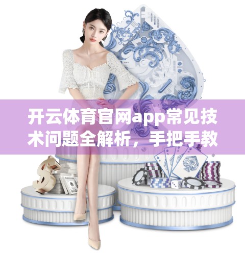 开云体育官网app常见技术问题全解析，手把手教你轻松搞定卡顿、登录失败、数据异常等难题！