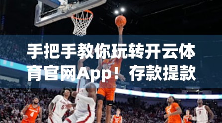 手把手教你玩转开云体育官网App！存款提款全攻略，新手也能秒变老司机！