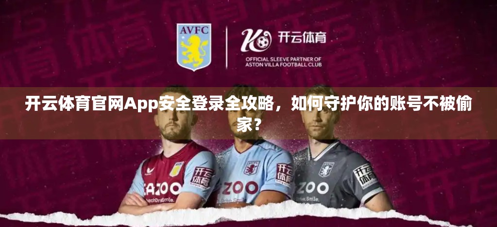 开云体育官网App安全登录全攻略，如何守护你的账号不被偷家？