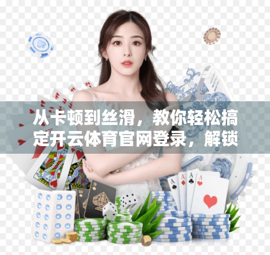 从卡顿到丝滑，教你轻松搞定开云体育官网登录，解锁赛事直播新体验！