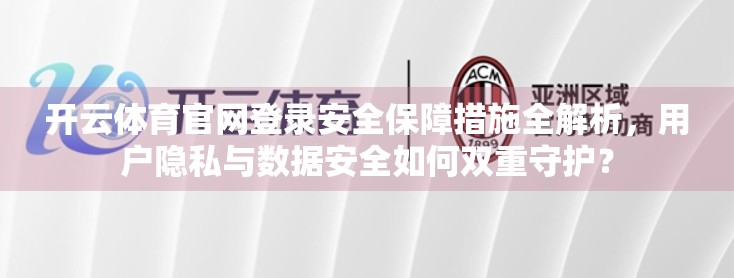 开云体育官网登录安全保障措施全解析，用户隐私与数据安全如何双重守护？