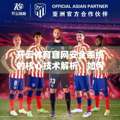 开云体育官网安全系统的核心技术解析，如何用科技守护亿万用户的数字体育梦？