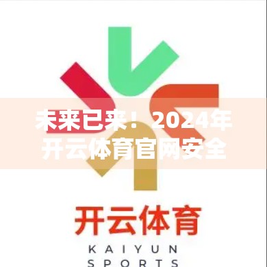 未来已来！2024年开云体育官网安全技术发展趋势前瞻，从AI防护到零信任架构的全面跃迁
