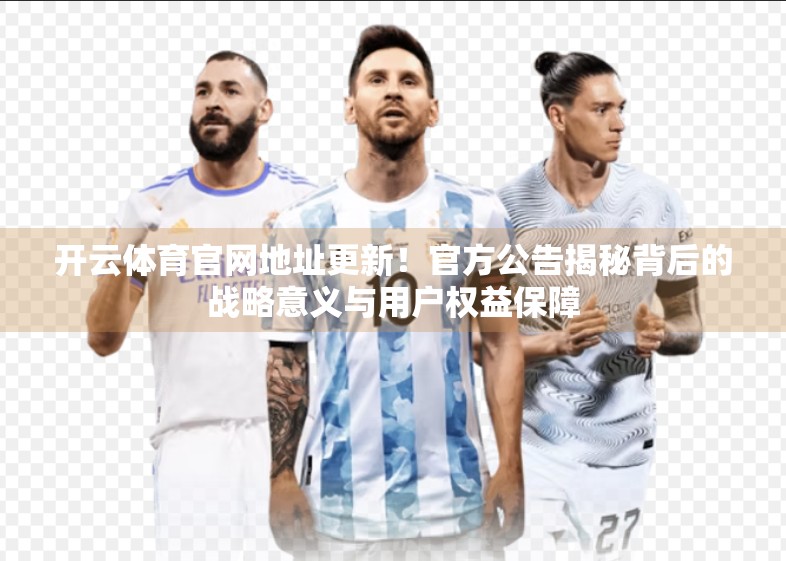 开云体育官网地址更新!官方公告揭秘背后的战略意义与用户权益保障 开云体育官网地址更新!官方公告揭秘背后的战略意义与用户权益保障