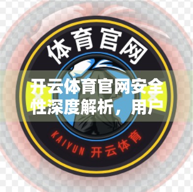 开云体育官网安全性深度解析，用户数据如何被守护？这5大保障措施你必须知道！