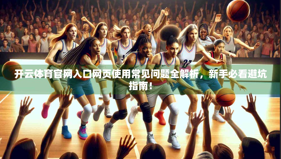 开云体育官网入口网页使用常见问题全解析，新手必看避坑指南！