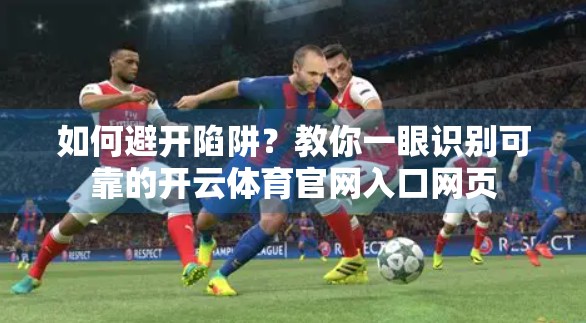 如何避开陷阱？教你一眼识别可靠的开云体育官网入口网页