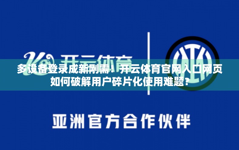 多设备登录成新刚需！开云体育官网入口网页如何破解用户碎片化使用难题？