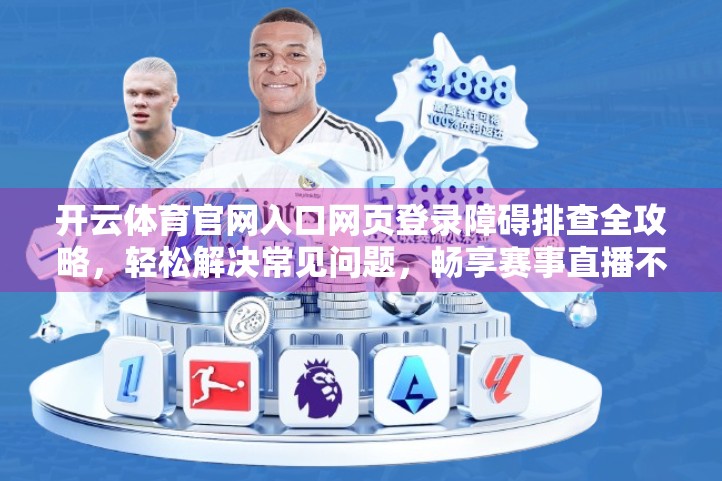 开云体育官网入口网页登录障碍排查全攻略，轻松解决常见问题，畅享赛事直播不卡顿！