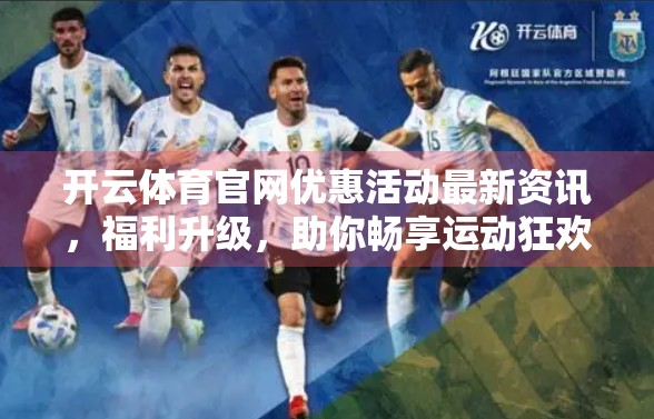 开云体育官网优惠活动最新资讯，福利升级，助你畅享运动狂欢！