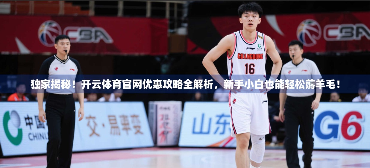 独家揭秘！开云体育官网优惠攻略全解析，新手小白也能轻松薅羊毛！