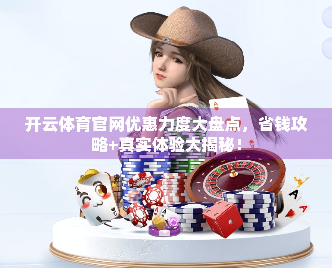 开云体育官网优惠力度大盘点，省钱攻略+真实体验大揭秘！