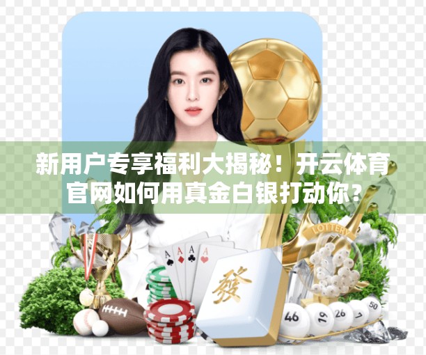 新用户专享福利大揭秘！开云体育官网如何用真金白银打动你？