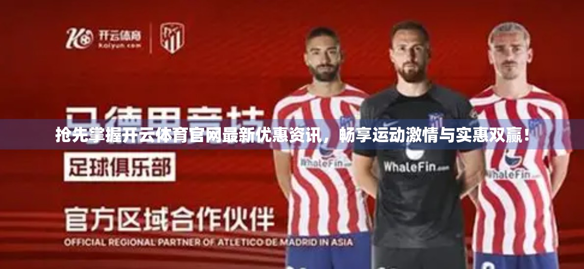抢先掌握开云体育官网最新优惠资讯，畅享运动激情与实惠双赢！