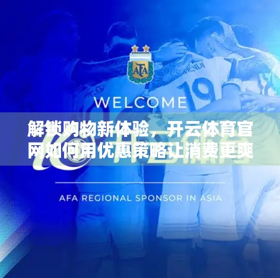 解锁购物新体验，开云体育官网如何用优惠策略让消费更爽快？