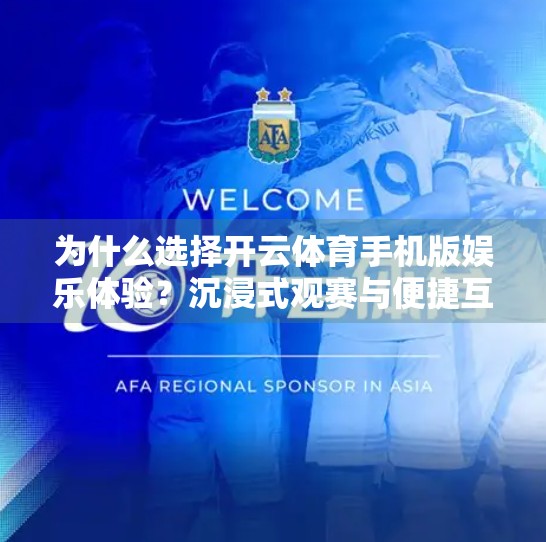 为什么选择开云体育手机版娱乐体验？沉浸式观赛与便捷互动的完美融合