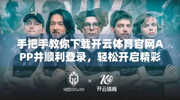 手把手教你下载开云体育官网APP并顺利登录，轻松开启精彩赛事之旅！