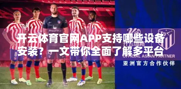 开云体育官网APP支持哪些设备安装？一文带你全面了解多平台兼容性与使用体验