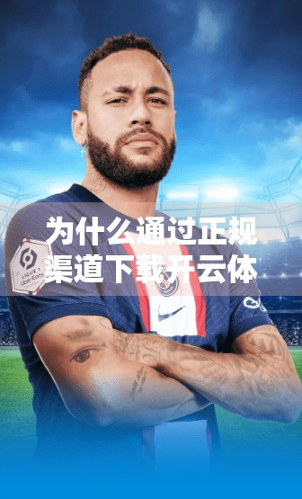 为什么通过正规渠道下载开云体育官网APP是明智之选?安全、便捷与体验的三重保障 为什么通过正规渠道下载开云体育官网APP是明智之选?安全、便捷与体验的三重保障