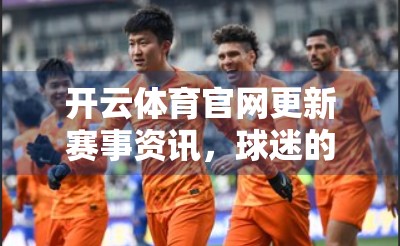 开云体育官网更新赛事资讯，球迷的数字观赛指南来了！