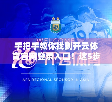 手把手教你找到开云体育官网登录入口！这5步轻松搞定，再也不用百度乱搜！