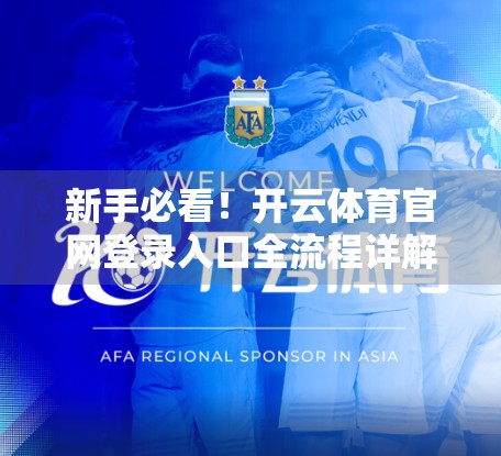 新手必看！开云体育官网登录入口全流程详解，轻松搞定账号注册与登录！