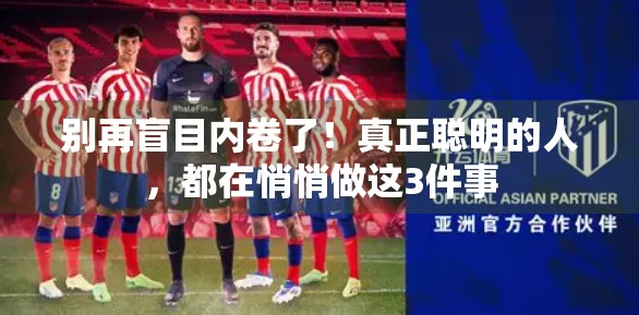 别再盲目内卷了！真正聪明的人，都在悄悄做这3件事