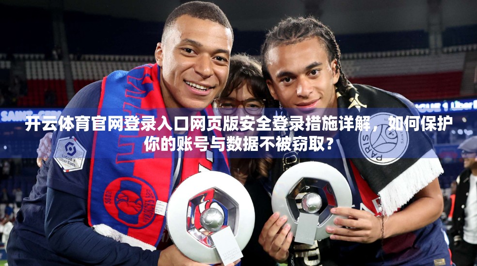 开云体育官网登录入口网页版安全登录措施详解，如何保护你的账号与数据不被窃取？