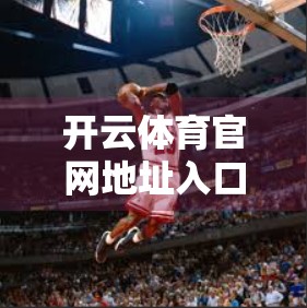 开云体育官网地址入口正式开启！权威平台助力全民运动热潮，你准备好了吗？