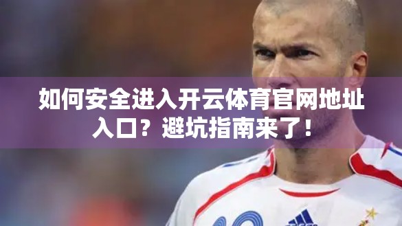 如何安全进入开云体育官网地址入口？避坑指南来了！