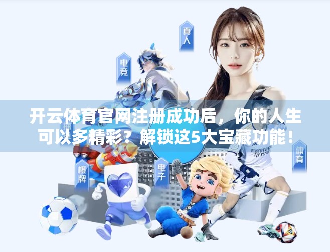 开云体育官网注册成功后，你的人生可以多精彩？解锁这5大宝藏功能！
