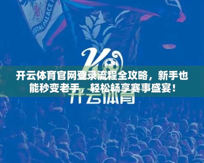 开云体育官网登录流程全攻略，新手也能秒变老手，轻松畅享赛事盛宴！