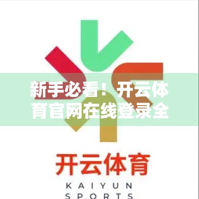 新手必看！开云体育官网在线登录全流程图解（附常见问题避坑指南）
