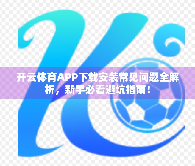 开云体育APP下载安装常见问题全解析，新手必看避坑指南！