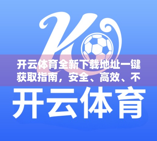 开云体育全新下载地址一键获取指南，安全、高效、不踩坑！