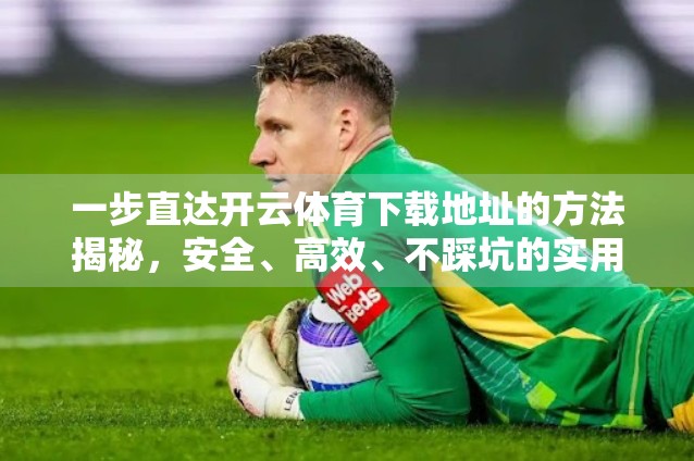 一步直达开云体育下载地址的方法揭秘，安全、高效、不踩坑的实用指南！