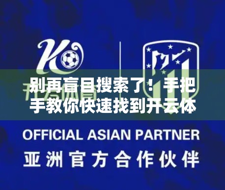 别再盲目搜索了！手把手教你快速找到开云体育最新下载地址，安全又高效！